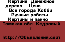 Картина “Денежное дерево“ › Цена ­ 5 000 - Все города Хобби. Ручные работы » Картины и панно   . Томская обл.,Кедровый г.